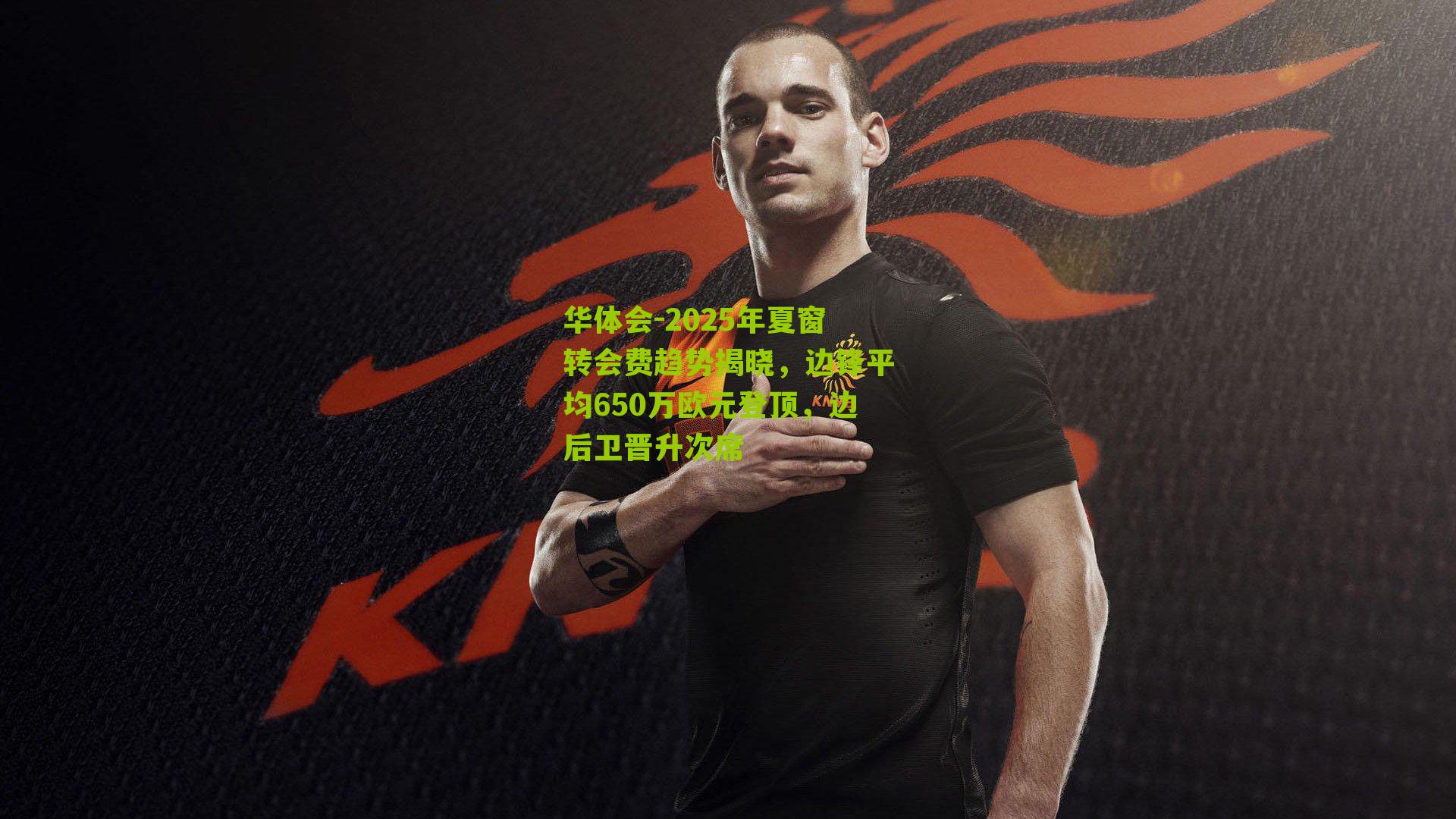 华体会-2025年夏窗转会费趋势揭晓，边锋平均650万欧元登顶，边后卫晋升次席-第1张图片-华体会官网—专业体育赛事与在线体验