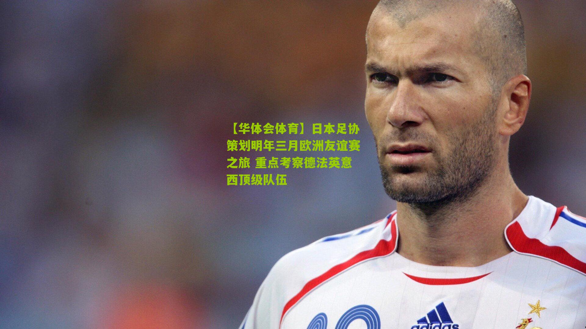 【华体会体育】日本足协策划明年三月欧洲友谊赛之旅 重点考察德法英意西顶级队伍-第3张图片-华体会官网—专业体育赛事与在线体验