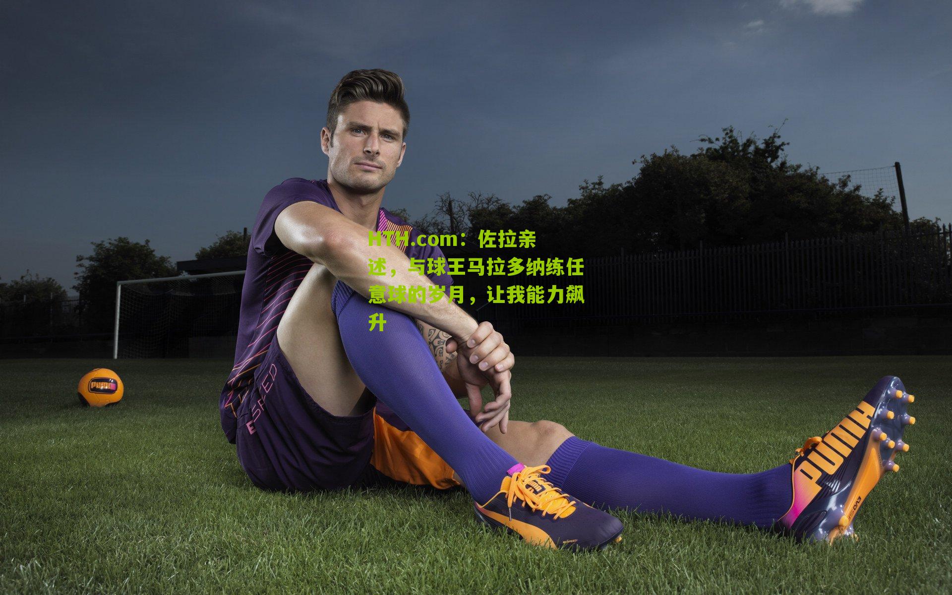 HTH.com：佐拉亲述，与球王马拉多纳练任意球的岁月，让我能力飙升-第1张图片-华体会官网—专业体育赛事与在线体验