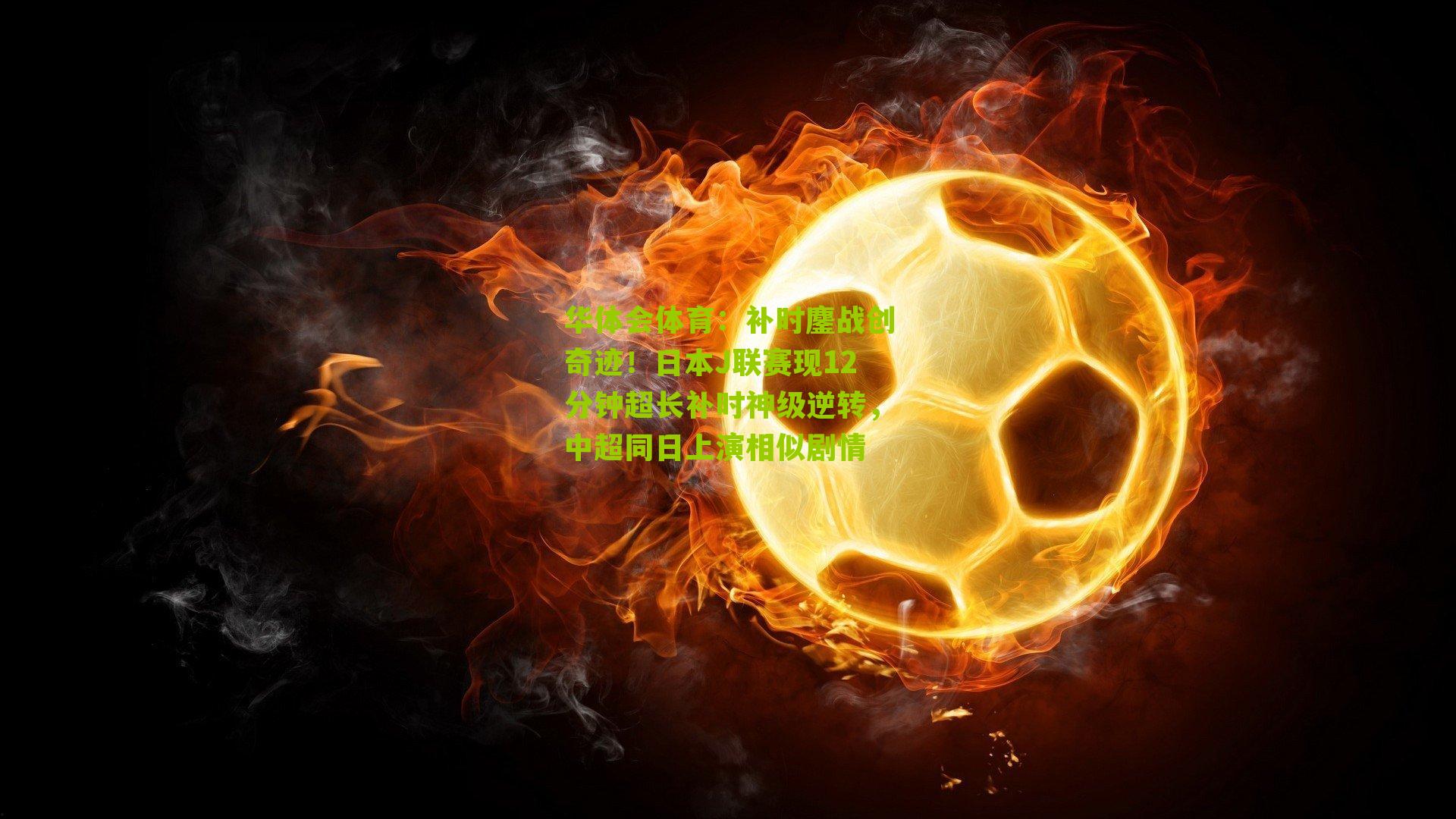 华体会体育：补时鏖战创奇迹！日本J联赛现12分钟超长补时神级逆转，中超同日上演相似剧情-第3张图片-华体会官网—专业体育赛事与在线体验