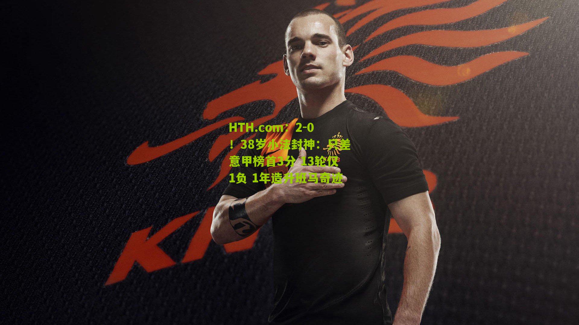 HTH.com：2-0！38岁小法封神：只差意甲榜首3分 13轮仅1负 1年造升班马奇迹-第1张图片-华体会官网—专业体育赛事与在线体验