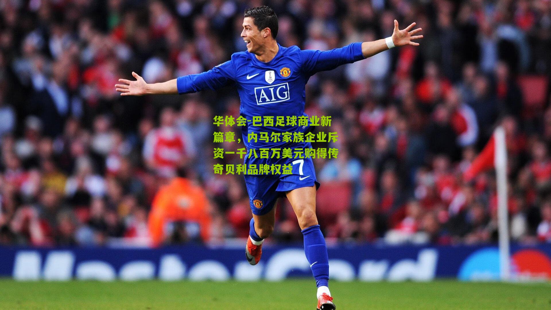 华体会-巴西足球商业新篇章，内马尔家族企业斥资一千八百万美元购得传奇贝利品牌权益-第3张图片-华体会官网—专业体育赛事与在线体验