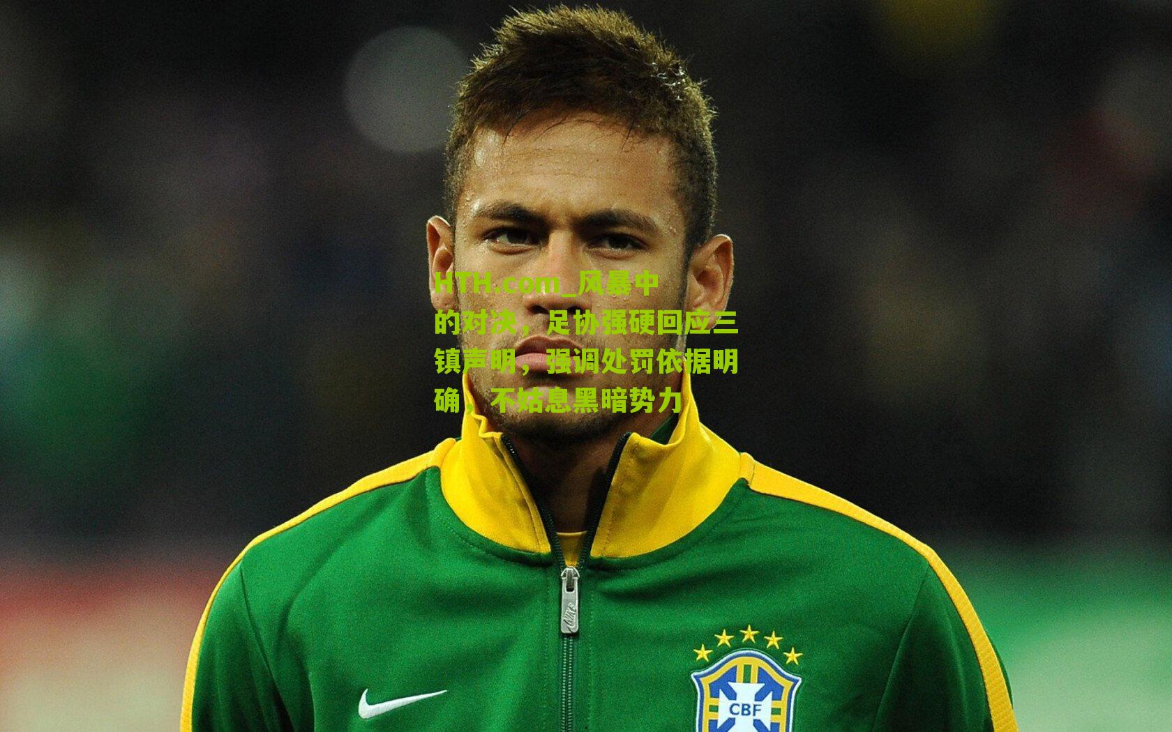 HTH.com_风暴中的对决，足协强硬回应三镇声明，强调处罚依据明确，不姑息黑暗势力-第2张图片-华体会官网—专业体育赛事与在线体验