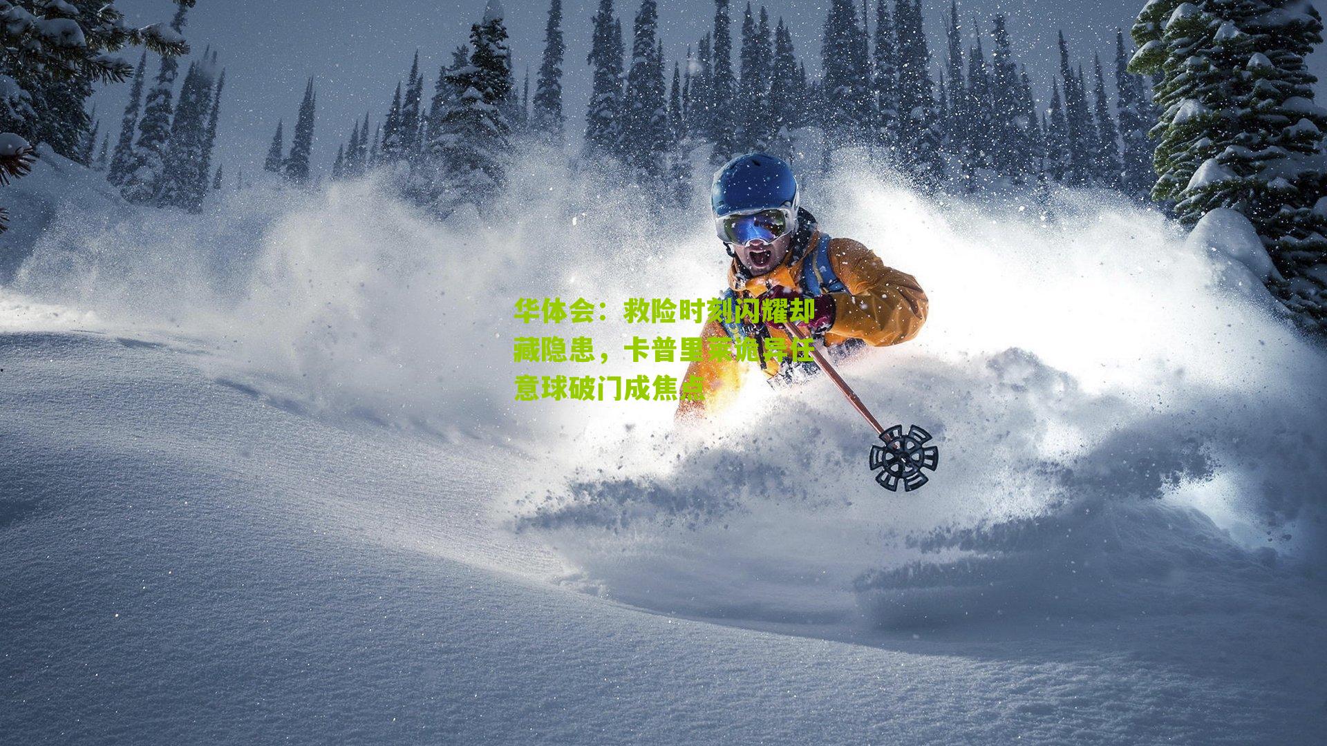 华体会：救险时刻闪耀却藏隐患，卡普里莱诡异任意球破门成焦点-第1张图片-华体会官网—专业体育赛事与在线体验