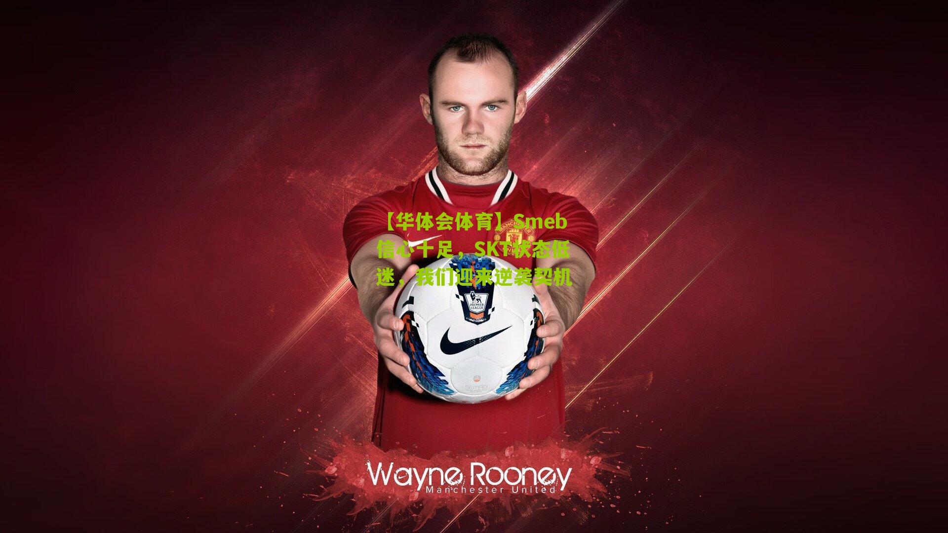 【华体会体育】Smeb信心十足，SKT状态低迷，我们迎来逆袭契机-第2张图片-华体会官网—专业体育赛事与在线体验