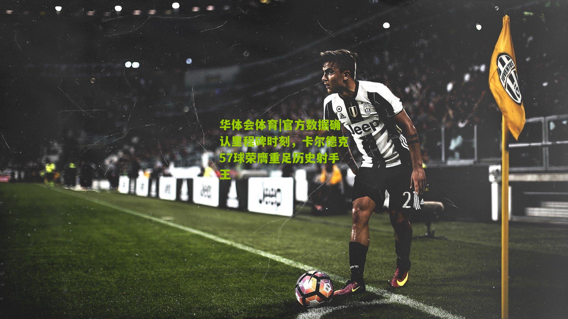 华体会体育|官方数据确认里程碑时刻，卡尔德克57球荣膺重足历史射手王-第2张图片-华体会官网—专业体育赛事与在线体验