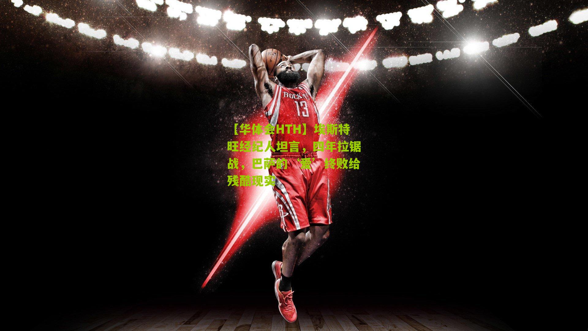 【华体会HTH】埃斯特旺经纪人坦言，四年拉锯战，巴萨的‘爱’终败给残酷现实-第2张图片-华体会官网—专业体育赛事与在线体验