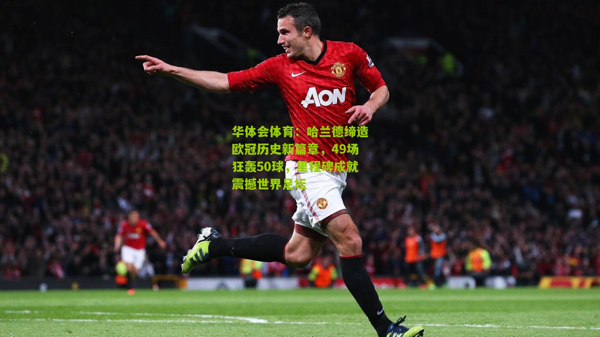 华体会体育：哈兰德缔造欧冠历史新篇章，49场狂轰50球，里程碑成就震撼世界足坛-第3张图片-华体会官网—专业体育赛事与在线体验