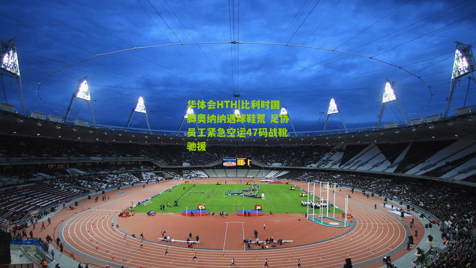 华体会HTH|比利时国脚奥纳纳遇球鞋荒 足协员工紧急空运47码战靴驰援-第2张图片-华体会官网—专业体育赛事与在线体验