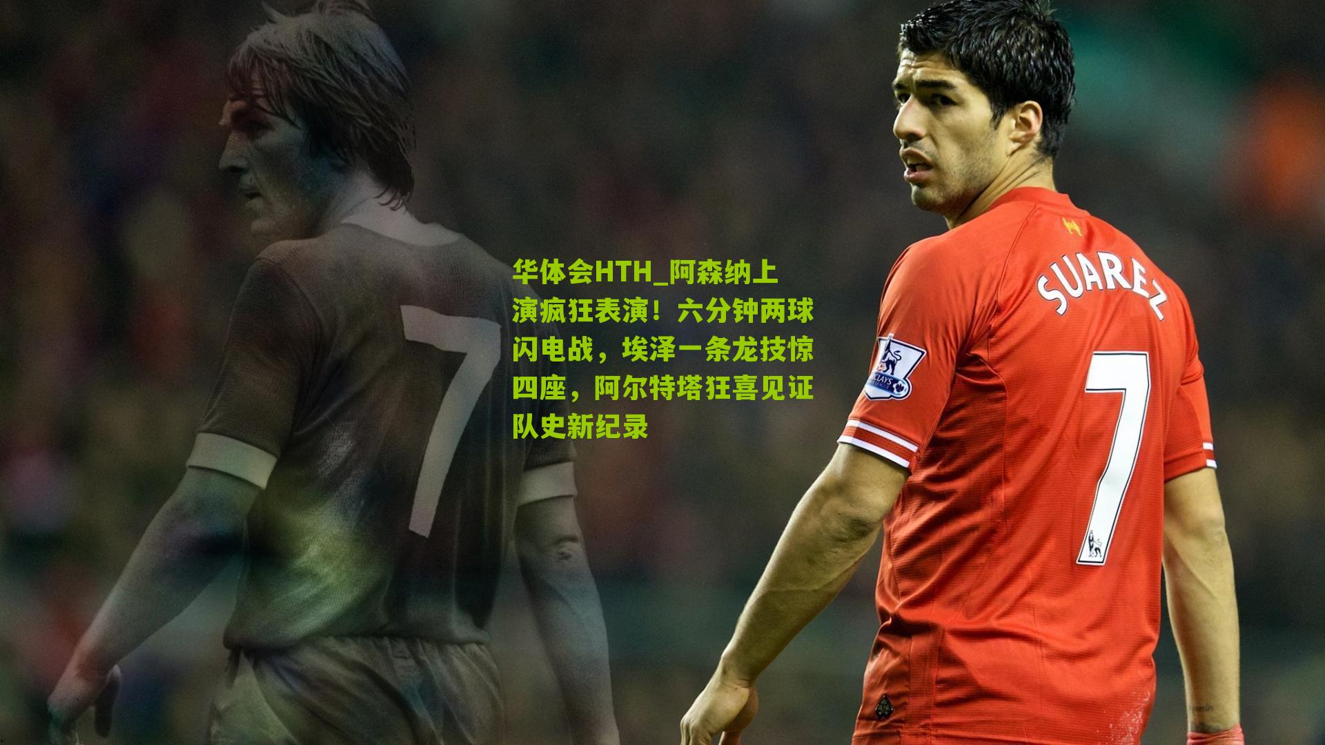 华体会HTH_阿森纳上演疯狂表演！六分钟两球闪电战，埃泽一条龙技惊四座，阿尔特塔狂喜见证队史新纪录-第1张图片-华体会官网—专业体育赛事与在线体验