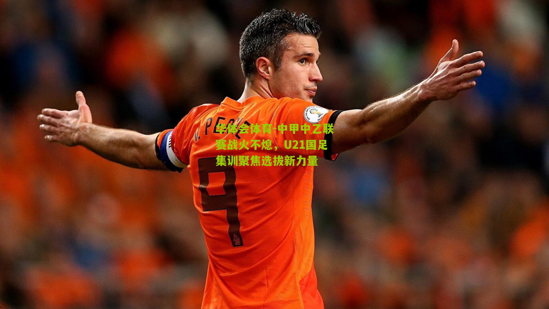 华体会体育-中甲中乙联赛战火不熄，U21国足集训聚焦选拔新力量-第1张图片-华体会官网—专业体育赛事与在线体验