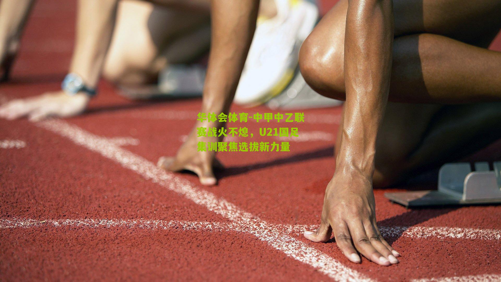 华体会体育-中甲中乙联赛战火不熄，U21国足集训聚焦选拔新力量-第3张图片-华体会官网—专业体育赛事与在线体验